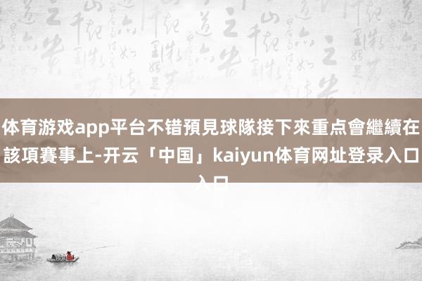 体育游戏app平台不错預見球隊接下來重点會繼續在該項賽事上-开云「中国」kaiyun体育网址登录入口