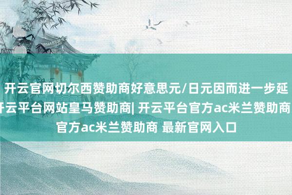 开云官网切尔西赞助商好意思元/日元因而进一步延迟轰动跌势-开