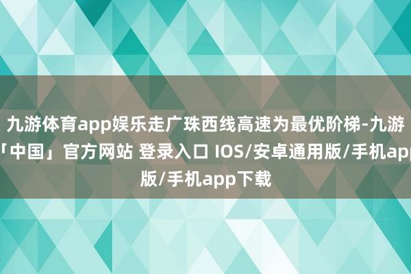 九游体育app娱乐走广珠西线高速为最优阶梯-九游体育「中国」