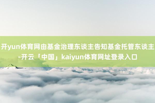 开yun体育网由基金治理东谈主告知基金托管东谈主-开云「中国」kaiyun体育网址登录入口