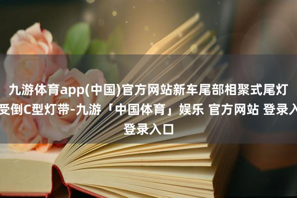 九游体育app(中国)官方网站新车尾部相聚式尾灯收受倒C型灯