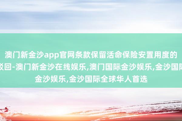 澳门新金沙app官网条款保留活命保险安置用度的请求照章赐与驳