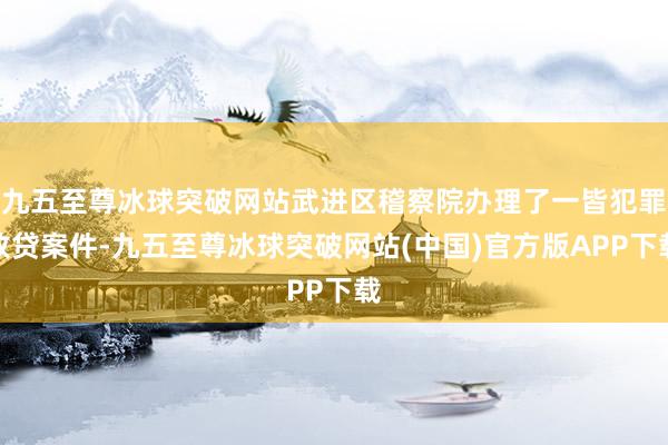 九五至尊冰球突破网站武进区稽察院办理了一皆犯罪放贷案件-九五