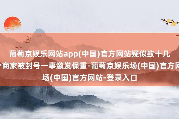 葡萄京娱乐网站app(中国)官方网站疑似致十几个骑手和几个商